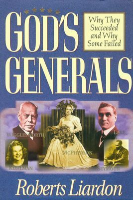 Gods Generals: Why They Succeeded and Why Some Failed (Spiritual Biographies of Smith Wigglesworth, Aimee Semple McPherson, William J. Seymour, Kathryn Kuhlman, and More) Volume 1