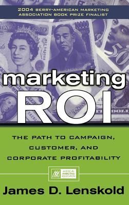 Marketing ROI: The Path to Campaign, Customer, and Corporate Profitability