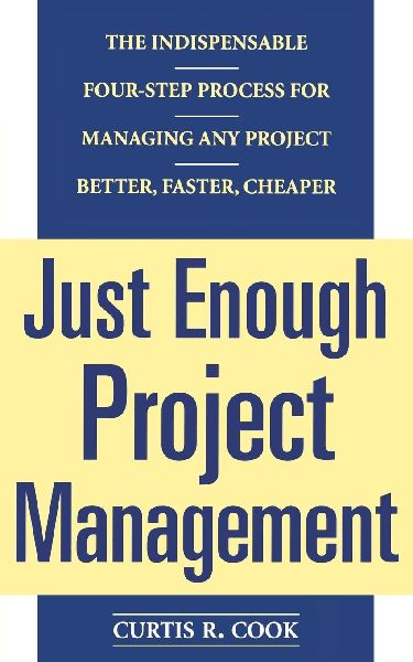 Just Enough Project Management: The Indispensable Four-Step Process for Managing Any Project, Better, Faster, Cheaper