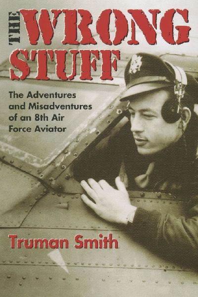 The Wrong Stuff: The Adventures & Misadventures of an 8th Air Force Aviator