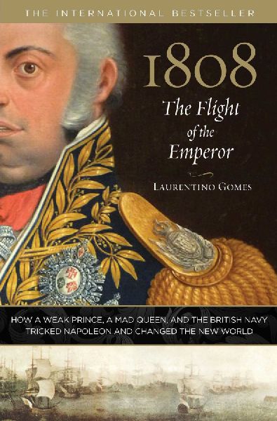 1808: The Flight of the Emperor : How A Weak Prince, A Mad Queen, And The British Navy Tricked Napoleon And Changed The New World