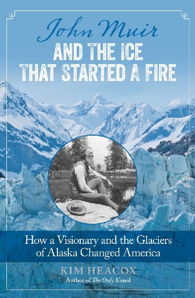 John Muir and the Ice That Started a Fire: How a Visionary and the Glaciers of Alaska Changed America