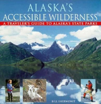 Alaskas Accessible Wilderness: A Travelers Guide to AK State Parks