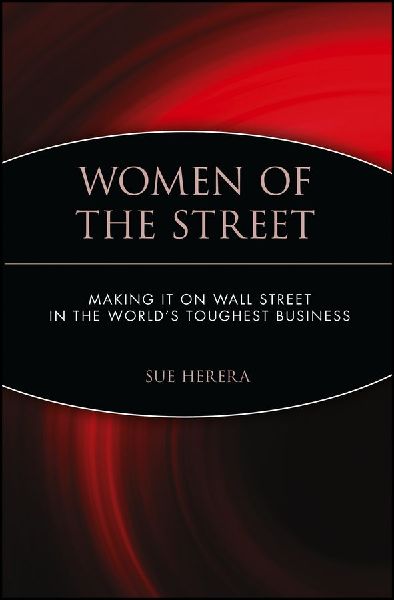 Women of the Street: Making It on Wall Street -- The Worlds Toughest Business