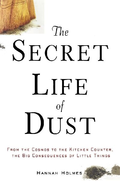 The Secret Life of Dust: From the Cosmos to the Kitchen Counter, the Big Consequences of Little Things