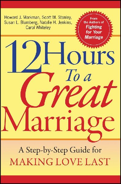 12 Hours to a Great Marriage: A Step-By-Step Guide for Making Love Last