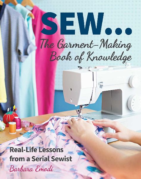Sew...the Garment-Making Book of Knowledge: Real-Life Lessons from a Serial Sewist