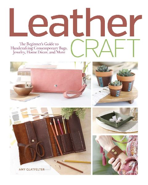 Leather Craft: The Beginners Guide to Handcrafting Contemporary Bags, Jewelry, Home Decor & More