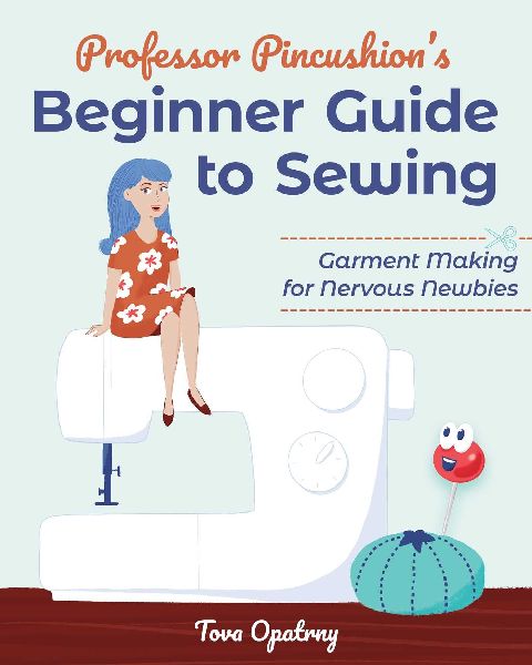 Professor Pincushions Beginner Guide to Sewing: Garment Making for Nervous Newbies
