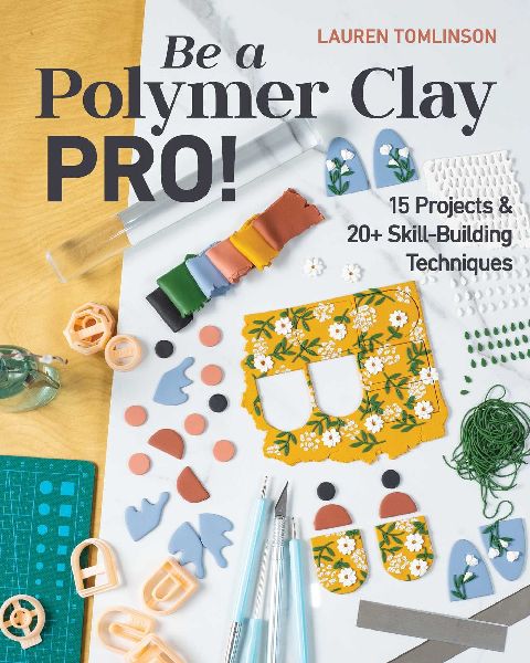 Be a Polymer Clay Pro! - Print-On-Demand Edition: 15 Projects & 20+ Skill-Building Techniques