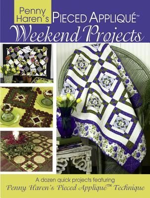 Penny Harens Pieced Appliqué Weekend Projects: A Dozen Quick Projects Featuring Penny Harens Pieced Applique* Technique