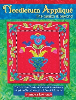 Needleturn Appliqué the Basics & Beyond: The Complete Guide to Successful Needleturn Appliqué Techniques with 9 Colorful Projects