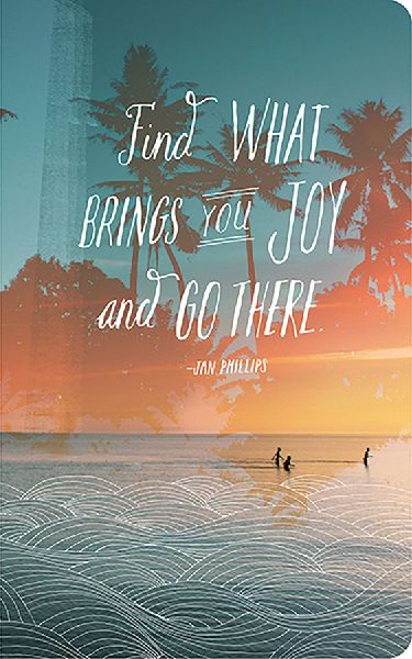 Write Now Journal: Find What Brings You Joy and Go There. -Jan Phillips