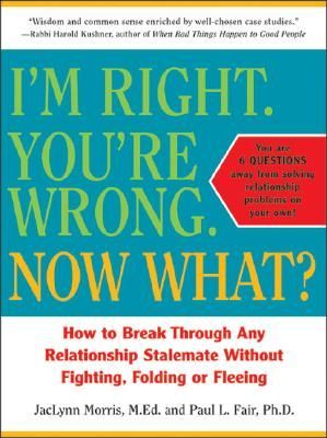 Im Right. Youre Wrong. Now What?: How to Break Through Any Relationship Stalemate