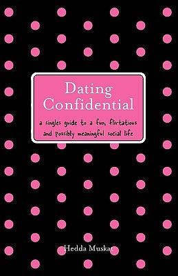 Dating Confidential: A Singles Guide to a Fun, Flirtatious and Possibly Meaningful Social Life