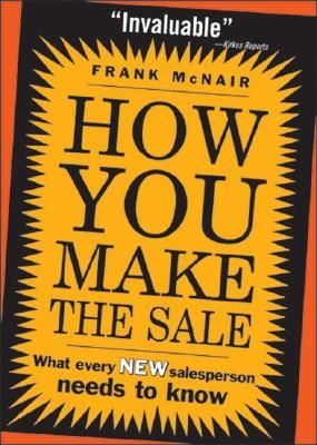 How You Make the Sale: What Every New Salesperson Needs to Know
