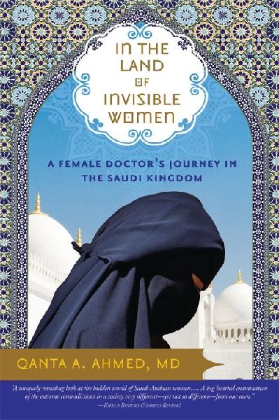 In the Land of Invisible Women: A Female Doctors Journey in the Saudi Kingdom