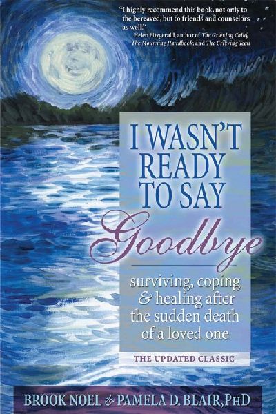 I Wasnt Ready to Say Goodbye: Surviving, Coping and Healing After the Sudden Death of a Loved One