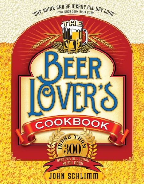 The Beer Lover's Cookbook: More Than 300 Recipes All Made with Beer