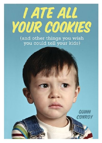 I Ate All Your Cookies: And Other Things You Wish You Could Tell Your Kids