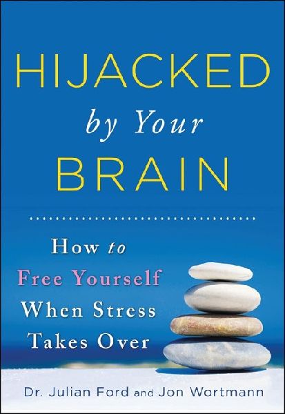 Hijacked by Your Brain: How to Free Yourself When Stress Takes Over