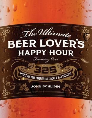 The Ultimate Beer Lovers Happy Hour: Over 325 Recipes for Your Favorite Bar Snacks and Beer Cocktails