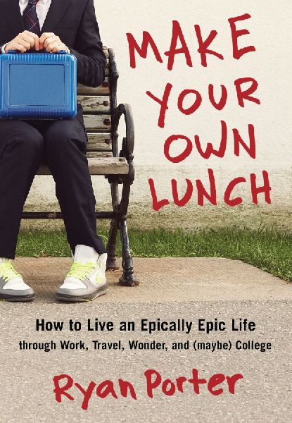 Make Your Own Lunch: How to Live an Epically Epic Life Through Work, Travel, Wonder, and (Maybe) College