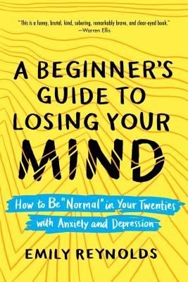 A Beginners Guide to Losing Your Mind: How to Be Normal in Your Twenties with Anxiety and Depression