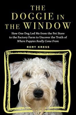 The Doggie in the Window: How One Dog Led Me from the Pet Store to the Factory Farm to Uncover the Truth of Where Puppies Really Come from