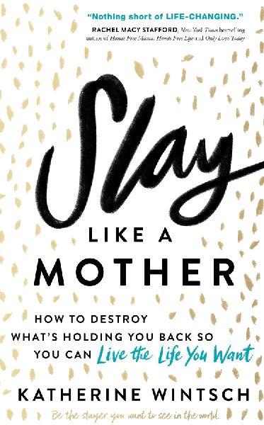 Slay Like a Mother: How to Destroy Whats Holding You Back So You Can Live the Life You Want