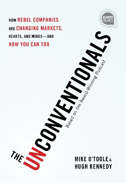 The Unconventionals: How Rebel Companies Are Changing Markets, Hearts, and Minds--And How You Can Too