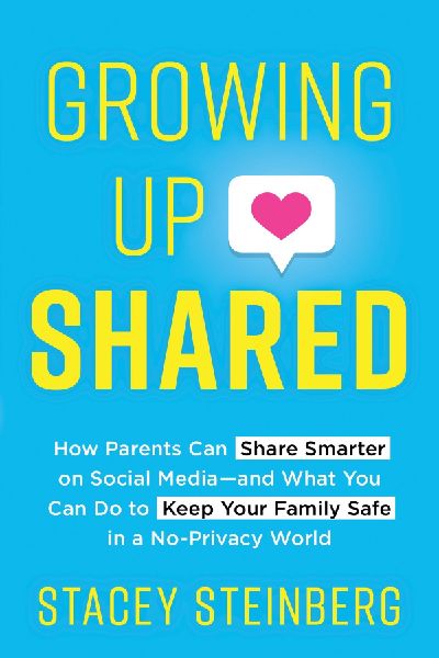 Growing Up Shared: How Parents Can Share Smarter on Social Media--And What You Can Do to Keep Your Family Safe in a No-Privacy World
