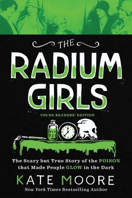 The Radium Girls: Young Readers Edition: The Scary But True Story of the Poison That Made People Glow in the Dark