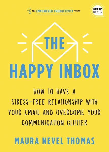 The Happy Inbox: How to Have a Stress-Free Relationship with Your Email and Overcome Your Communication Clutter