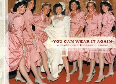 You Can Wear It Again: A Celebration of Bridesmaids Dresses