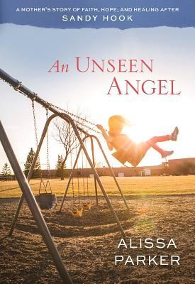 An Unseen Angel: A Mothers Story of Faith, Hope, and Healing After Sandy Hook