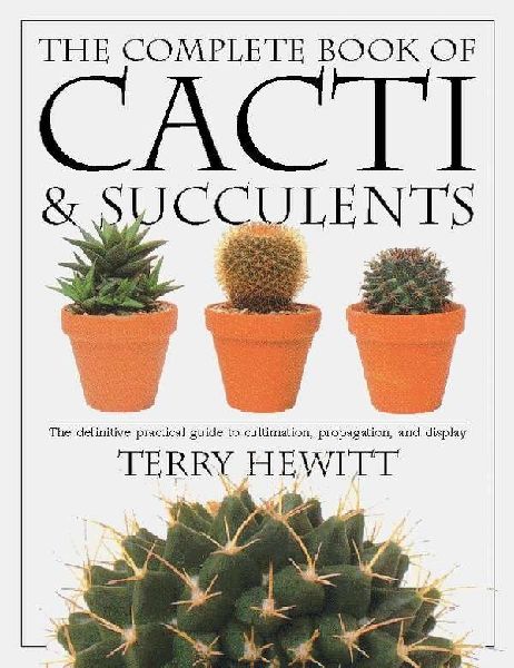 The Complete Book of Cacti & Succulents: The Definitive Practical Guide to Culmination, Propagation, and Display