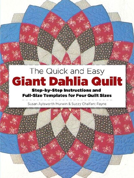 The Quick and Easy Giant Dahlia Quilt: Step-By-Step Instructions and Full-Size Templates for Four Quilt Sizes