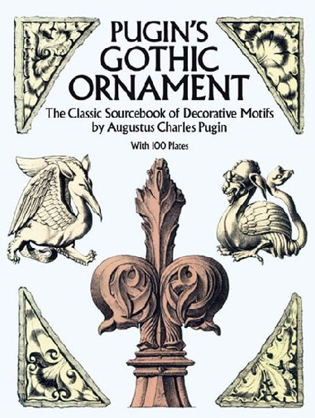 Pugins Gothic Ornament: The Classic Sourcebook of Decorative Motifs with 100 Plates