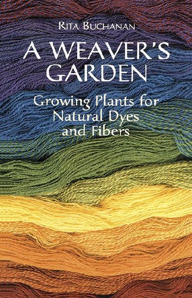A Weavers Garden: Growing Plants for Natural Dyes and Fibers