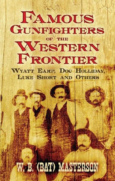 Famous Gunfighters of the Western Frontier: Wyatt Earp, DOC Holliday, Luke Short and Others