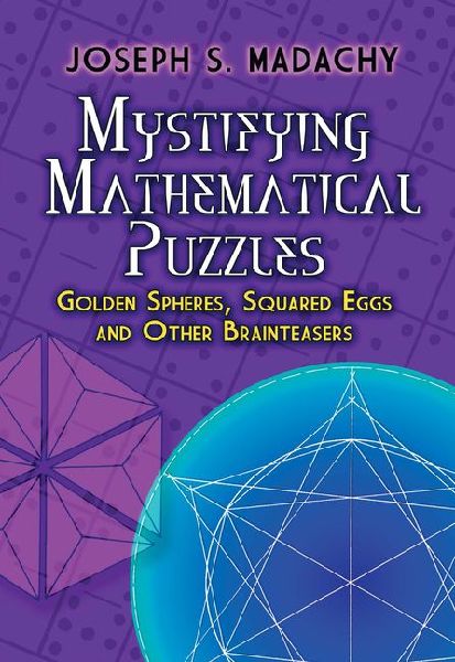 Mystifying Mathematical Puzzles: Golden Spheres, Squared Eggs and Other Brainteasers