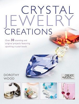 Crystal Jewellery Creations: Over 30 Stunning and Original Projects Featuring Sparkling Crystal Beads