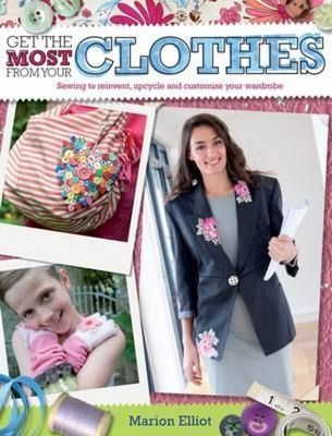 Get the Most from Your Clothes: Sewing to Reinvent, Upcycle and Customize Your Wardrobe
