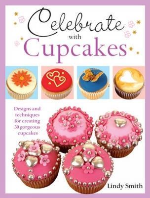 Celebrate with Cupcakes: Designs and Techniques for Creating 30 Gorgeous Cupcakes
