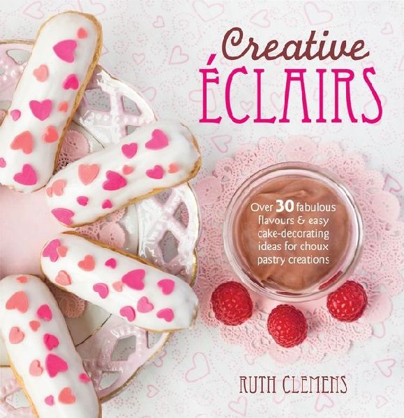 Creative Eclairs: Over 30 fabulous flavours and easy cake-decorating ideas for choux pastry creations