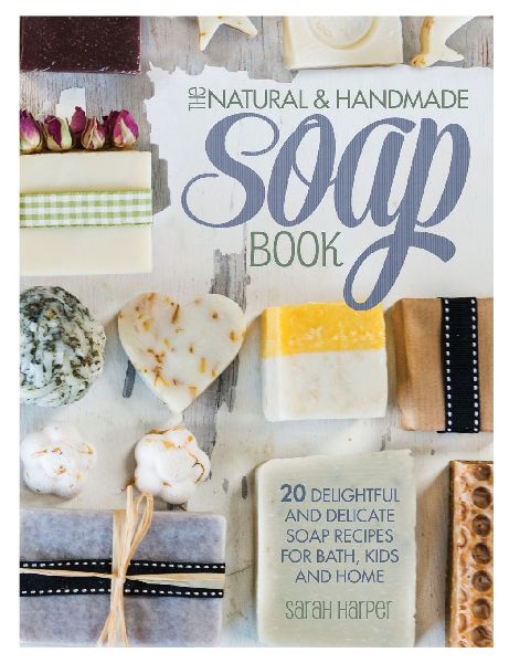 The Natural and Handmade Soap Book: 20 Delightful and Delicate Soap Recipes for Bath, Kids and Home