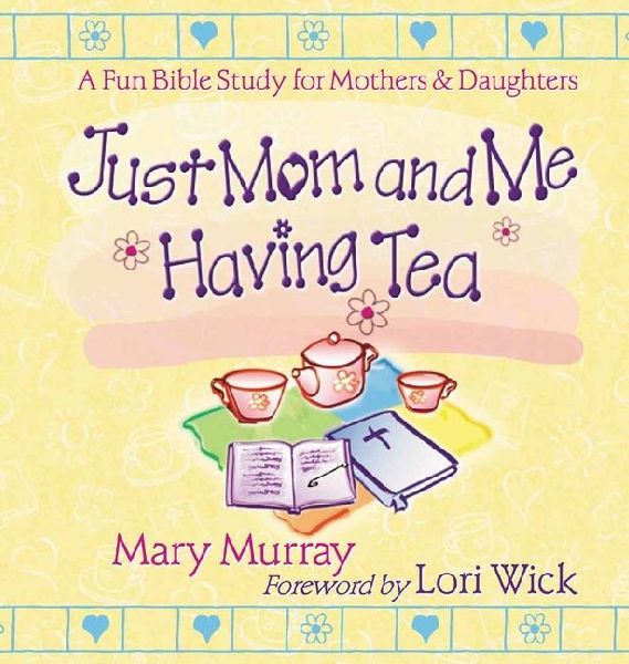 Just Mom and Me Having Tea: A Fun Bible Study for Mothers and Daughters