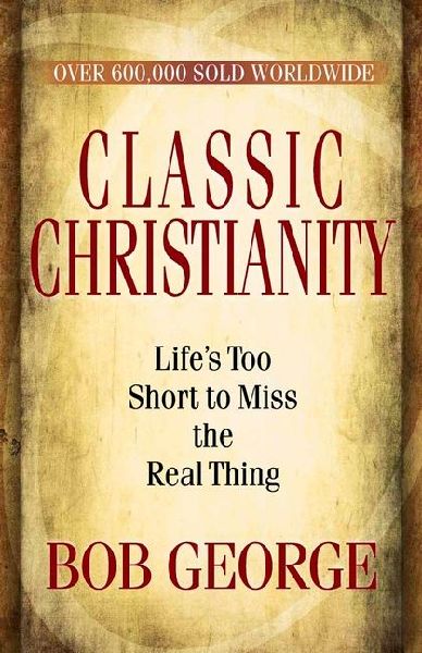 Classic Christianity: Lifes Too Short to Miss the Real Thing