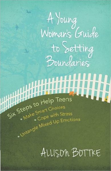 A Young Womans Guide to Setting Boundaries: Six Steps to Help Teens *Make Smart Choices *Cope with Stress * Untangle Mixed-Up Emotions